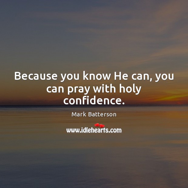 Because you know He can, you can pray with holy confidence. Mark Batterson Picture Quote