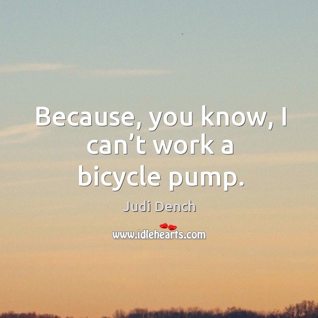 Because, you know, I can’t work a bicycle pump. Judi Dench Picture Quote