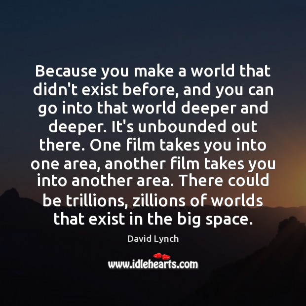 Because you make a world that didn’t exist before, and you can David Lynch Picture Quote
