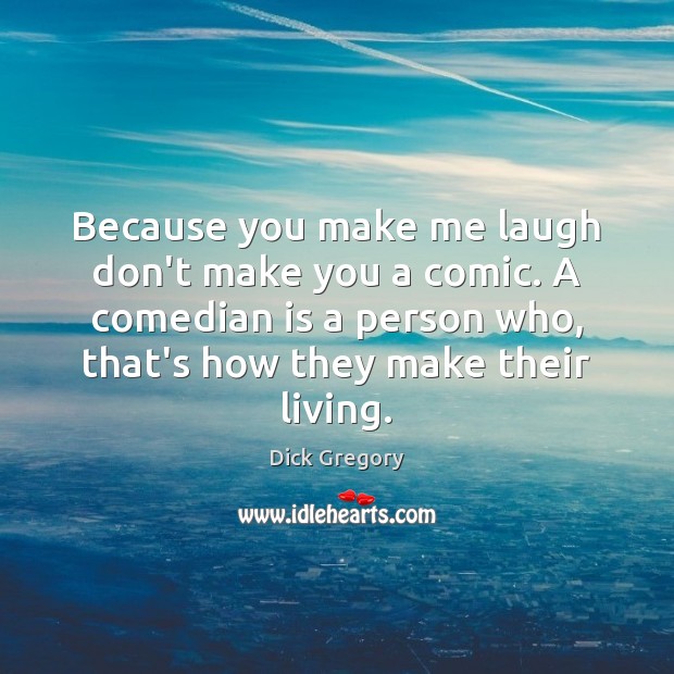 Because you make me laugh don’t make you a comic. A comedian Dick Gregory Picture Quote