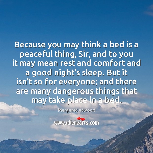 Because you may think a bed is a peaceful thing, Sir, and Margaret Atwood Picture Quote