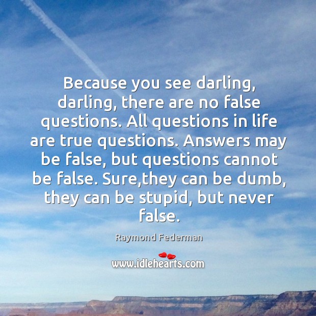 Because you see darling, darling, there are no false questions. All questions Image