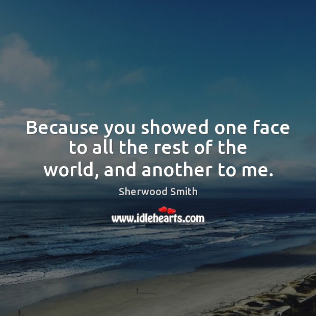 Because you showed one face to all the rest of the world, and another to me. Sherwood Smith Picture Quote