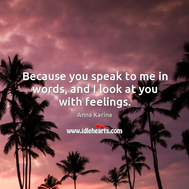 Because you speak to me in words, and I look at you with feelings. Anna Karina Picture Quote
