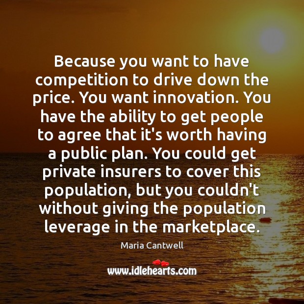 Because you want to have competition to drive down the price. You Maria Cantwell Picture Quote
