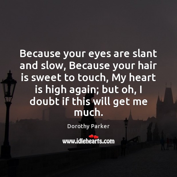 Because your eyes are slant and slow, Because your hair is sweet Dorothy Parker Picture Quote