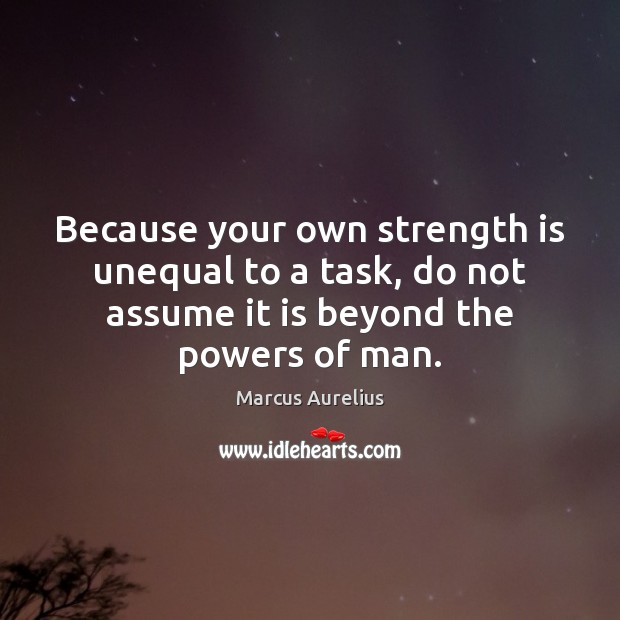 Because your own strength is unequal to a task, do not assume Strength Quotes Image