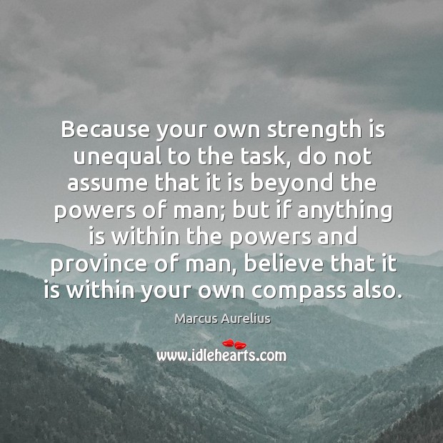 Because your own strength is unequal to the task Marcus Aurelius Picture Quote