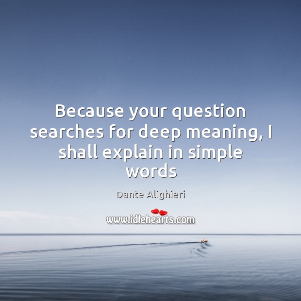 Because your question searches for deep meaning, I shall explain in simple words Dante Alighieri Picture Quote