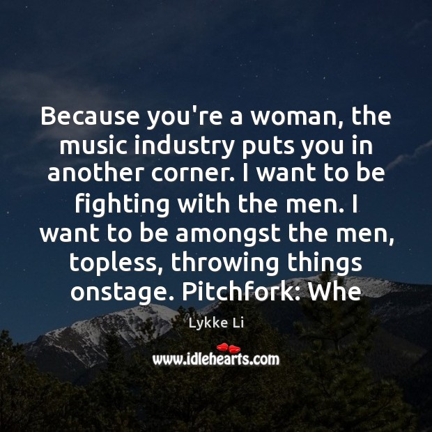 Because you’re a woman, the music industry puts you in another corner. Lykke Li Picture Quote