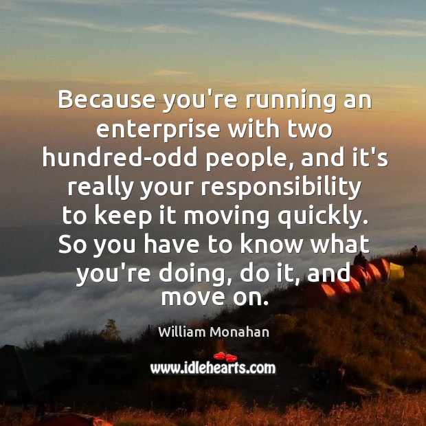 Because you’re running an enterprise with two hundred-odd people, and it’s really William Monahan Picture Quote
