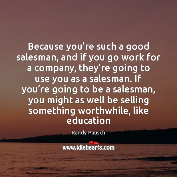 Because you’re such a good salesman, and if you go work Randy Pausch Picture Quote