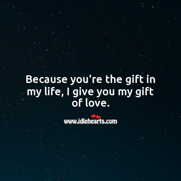 Because you’re the gift in my life, I give you my gift of love. Gift Quotes Image