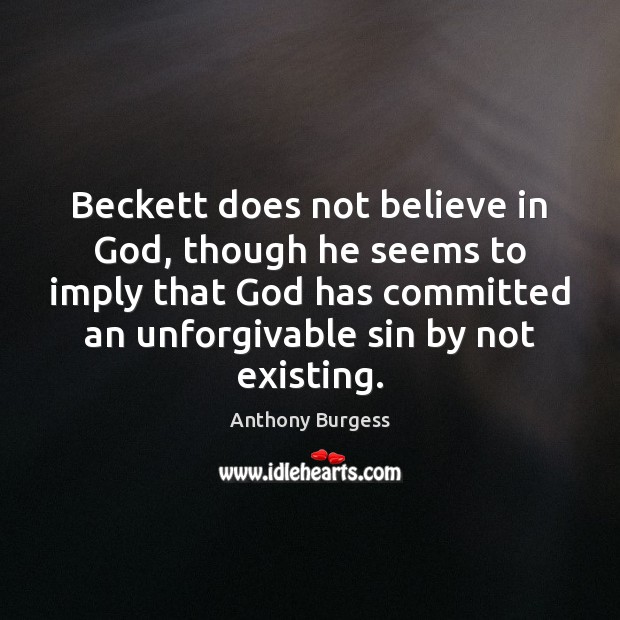 Beckett does not believe in God, though he seems to imply that Anthony Burgess Picture Quote