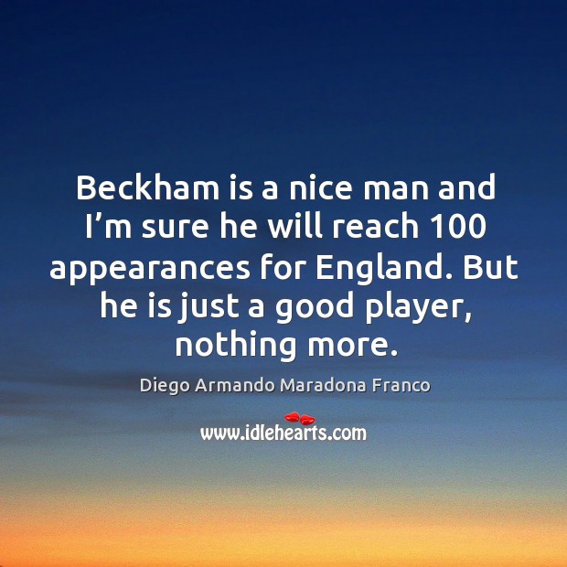 Beckham is a nice man and I’m sure he will reach 100 appearances for england. Diego Armando Maradona Franco Picture Quote