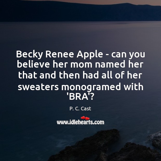 Becky Renee Apple – can you believe her mom named her that P. C. Cast Picture Quote