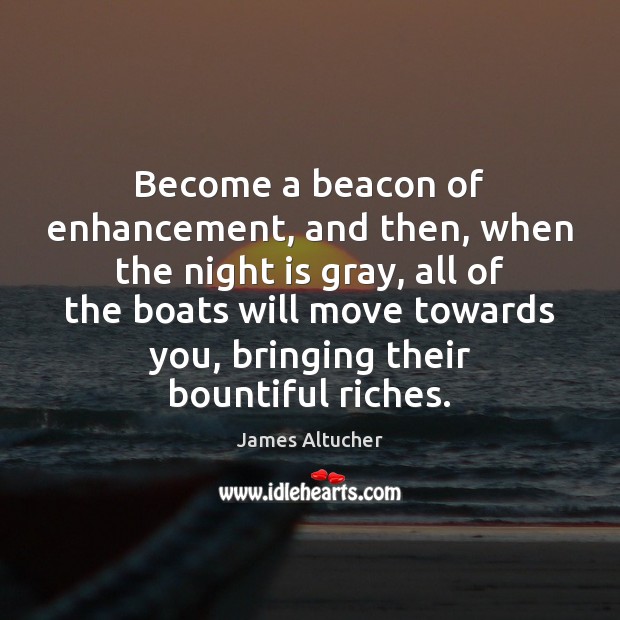 Become a beacon of enhancement, and then, when the night is gray, James Altucher Picture Quote