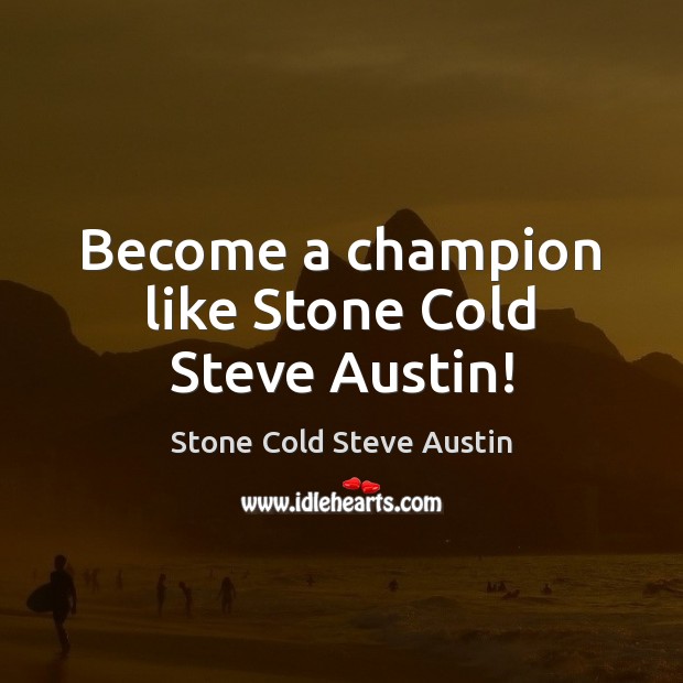 Become a champion like Stone Cold Steve Austin! Stone Cold Steve Austin Picture Quote