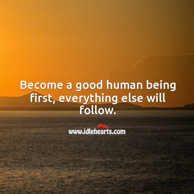 Become a good human being first, everything else will follow. Image
