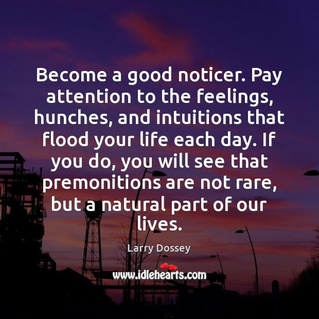 Become a good noticer. Pay attention to the feelings, hunches, and intuitions Larry Dossey Picture Quote