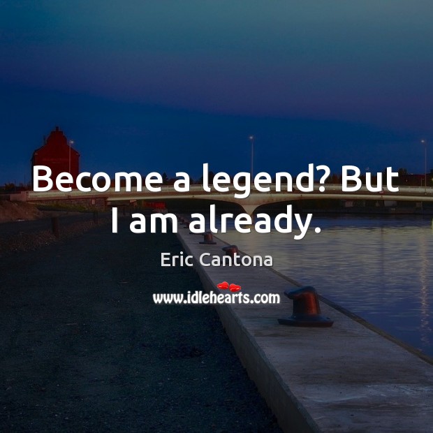 Become a legend? But I am already. Eric Cantona Picture Quote