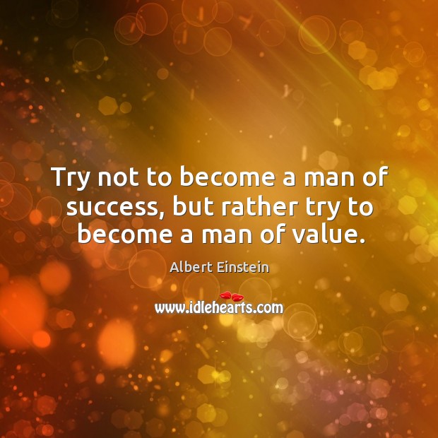 Try not to become a man of success, but rather try to become a man of value. Success Quotes Image