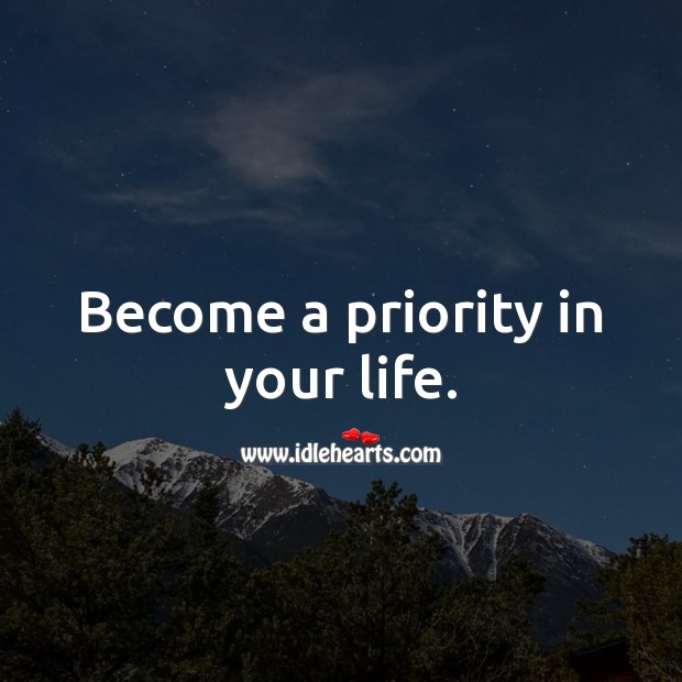 Become a priority in your life. Priority Quotes Image