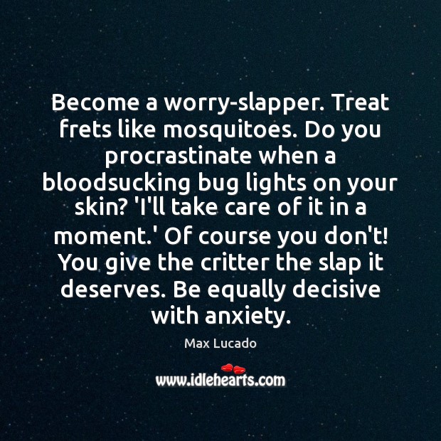 Become a worry-slapper. Treat frets like mosquitoes. Do you procrastinate when a Max Lucado Picture Quote