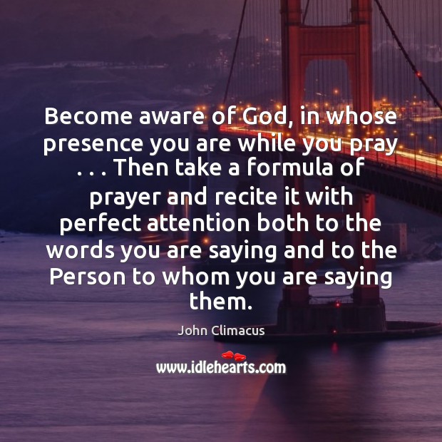 Become aware of God, in whose presence you are while you pray . . . John Climacus Picture Quote