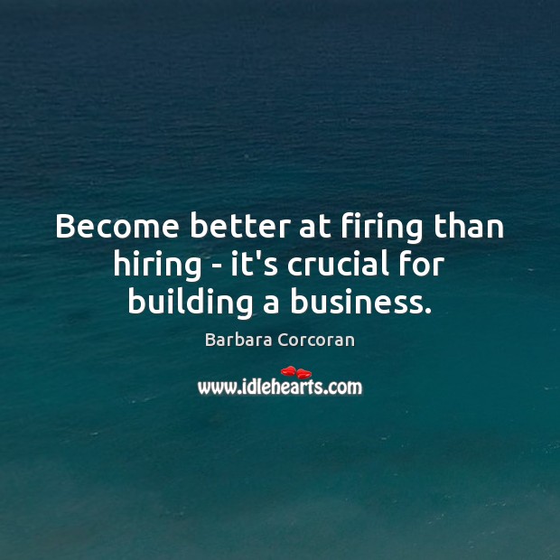 Become better at firing than hiring – it’s crucial for building a business. Barbara Corcoran Picture Quote
