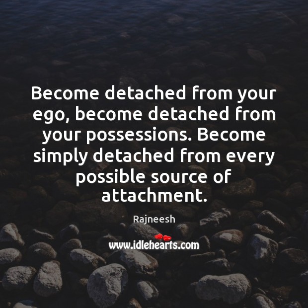 Become detached from your ego, become detached from your possessions. Become simply Image