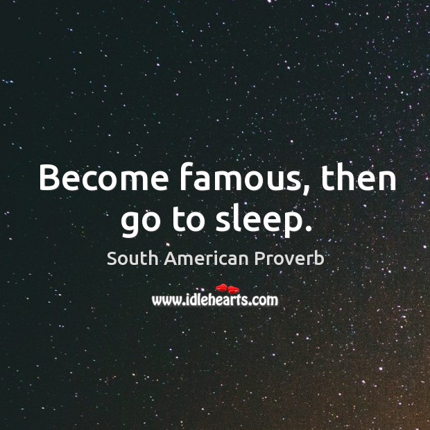 Become famous, then go to sleep. Image