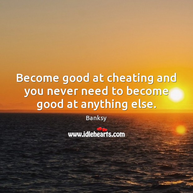 Become good at cheating and you never need to become good at anything else. Banksy Picture Quote