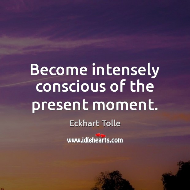 Become intensely conscious of the present moment. Eckhart Tolle Picture Quote