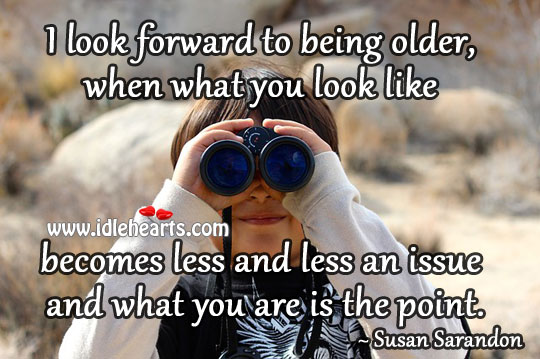 I look forward to being older Image