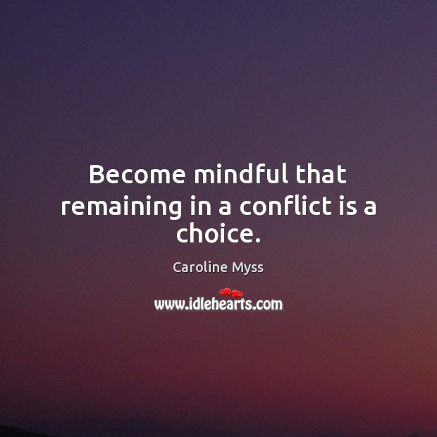 Become mindful that remaining in a conflict is a choice. Caroline Myss Picture Quote