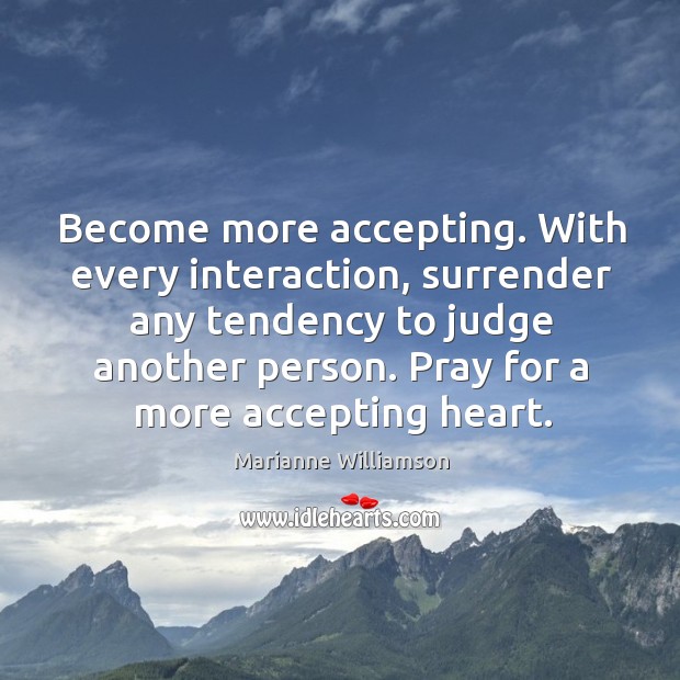 Become more accepting. With every interaction, surrender any tendency to judge another Marianne Williamson Picture Quote