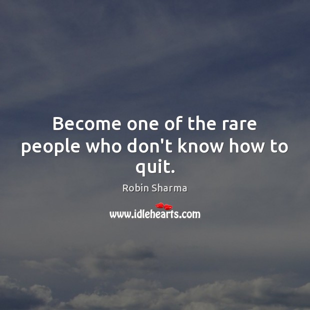 Become one of the rare people who don’t know how to quit. Robin Sharma Picture Quote