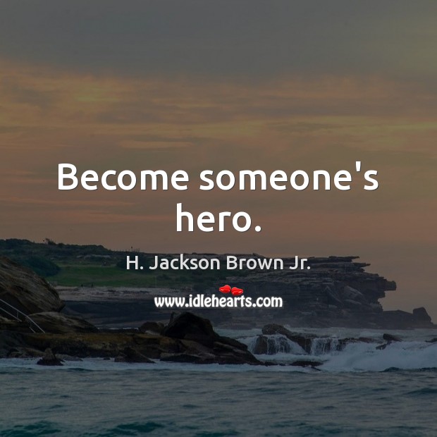 Become someone’s hero. H. Jackson Brown Jr. Picture Quote
