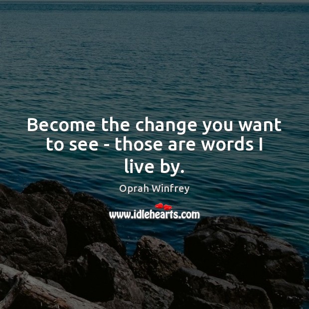 Become the change you want to see – those are words I live by. Image