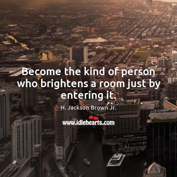 Become the kind of person who brightens a room just by entering it. Image