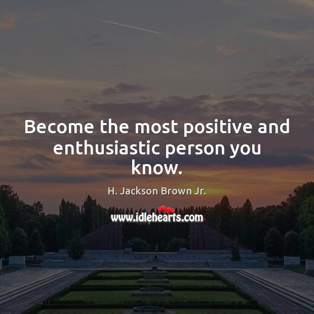 Become the most positive and enthusiastic person you know. H. Jackson Brown Jr. Picture Quote