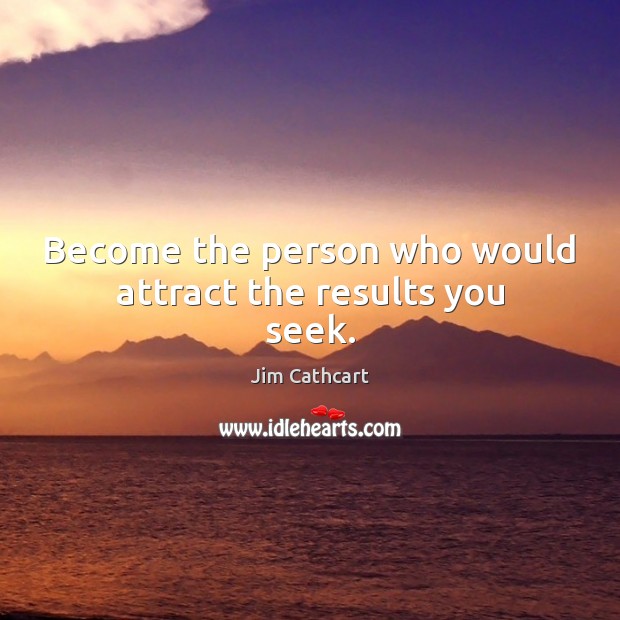 Become the person who would attract the results you seek. Jim Cathcart Picture Quote