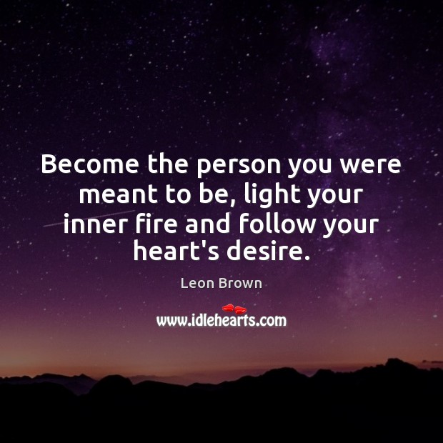 Become the person you were meant to be, light your inner fire Leon Brown Picture Quote