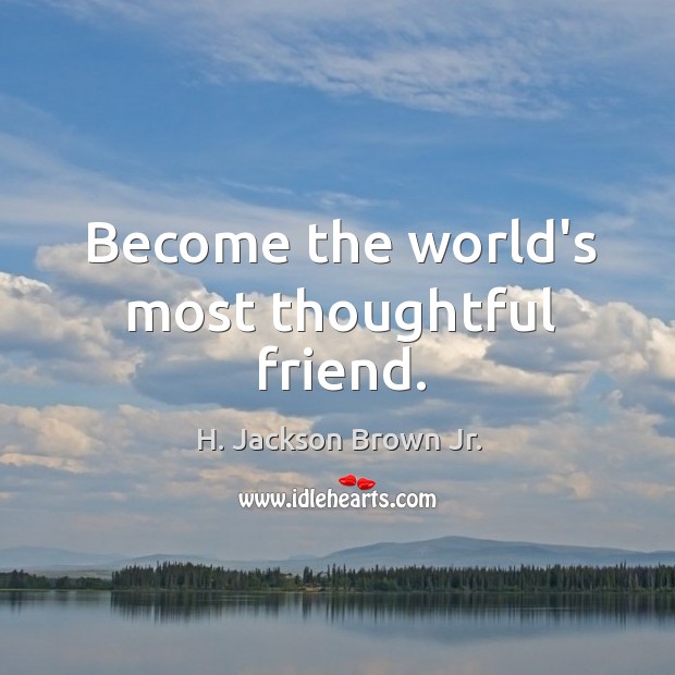 Become the world’s most thoughtful friend. H. Jackson Brown Jr. Picture Quote