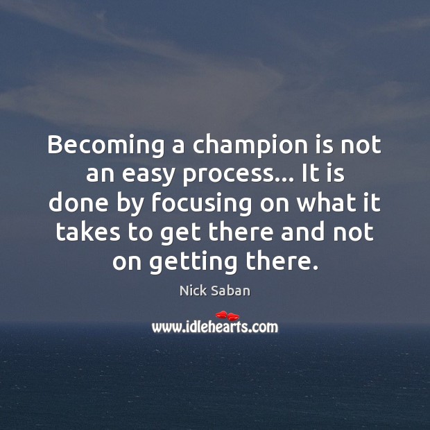 Becoming a champion is not an easy process… It is done by Nick Saban Picture Quote
