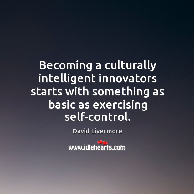 Becoming a culturally intelligent innovators starts with something as basic as exercising David Livermore Picture Quote