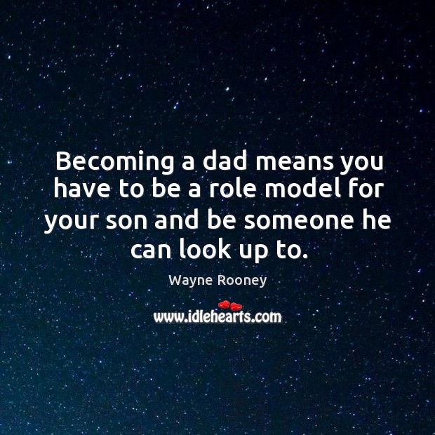 Becoming a dad means you have to be a role model for your son and be someone he can look up to. Image