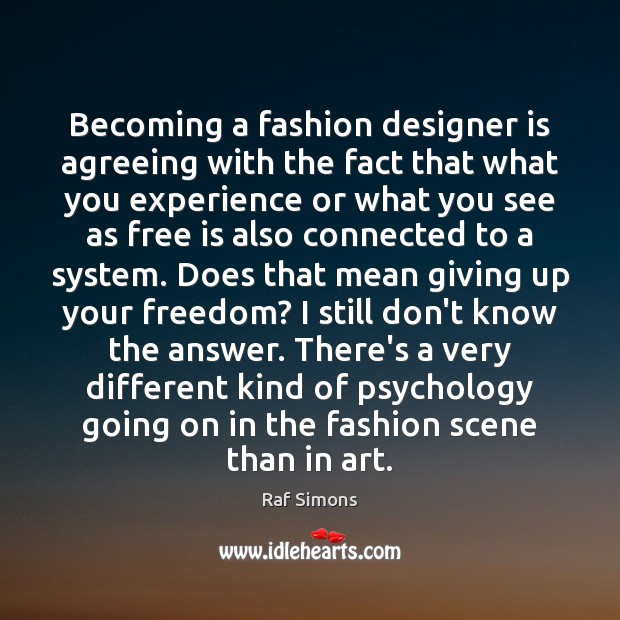 Becoming a fashion designer is agreeing with the fact that what you Raf Simons Picture Quote
