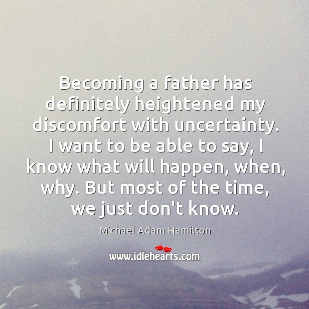 Becoming a father has definitely heightened my discomfort with uncertainty. I want Michael Adam Hamilton Picture Quote